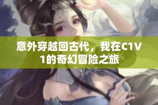 意外穿越回古代，我在C1V1的奇幻冒险之旅