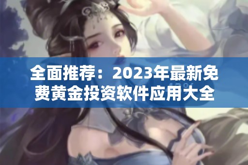 全面推荐：2023年最新免费黄金投资软件应用大全