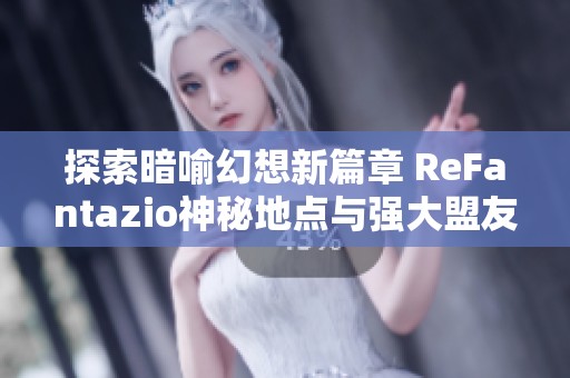 探索暗喻幻想新篇章 ReFantazio神秘地点与强大盟友全解析