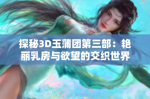 探秘3D玉蒲团第三部：艳丽乳房与欲望的交织世界