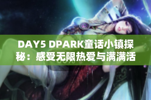 DAY5 DPARK童话小镇探秘：感受无限热爱与满满活力的奇妙旅程