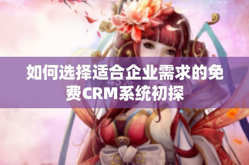 如何选择适合企业需求的免费CRM系统初探