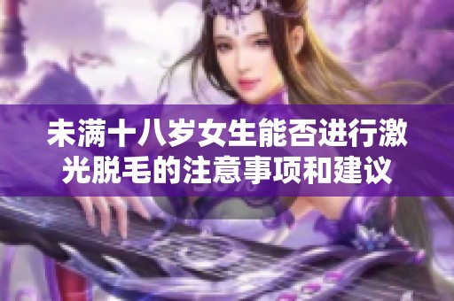 未满十八岁女生能否进行激光脱毛的注意事项和建议