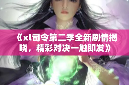 《xl司令第二季全新剧情揭晓，精彩对决一触即发》