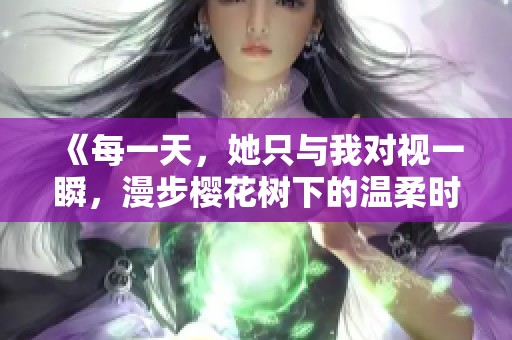 《每一天，她只与我对视一瞬，漫步樱花树下的温柔时光》