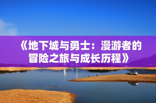 《地下城与勇士：漫游者的冒险之旅与成长历程》