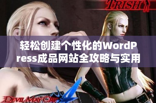 轻松创建个性化的WordPress成品网站全攻略与实用技巧