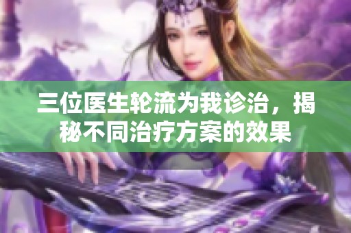 三位医生轮流为我诊治，揭秘不同治疗方案的效果