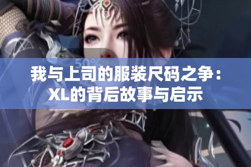 我与上司的服装尺码之争：XL的背后故事与启示