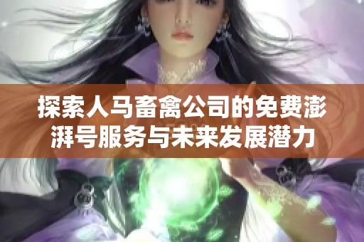 探索人马畜禽公司的免费澎湃号服务与未来发展潜力