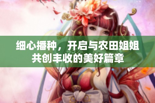 细心播种，开启与农田姐姐共创丰收的美好篇章