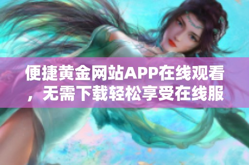 便捷黄金网站APP在线观看，无需下载轻松享受在线服务