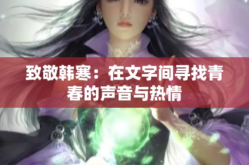 致敬韩寒：在文字间寻找青春的声音与热情