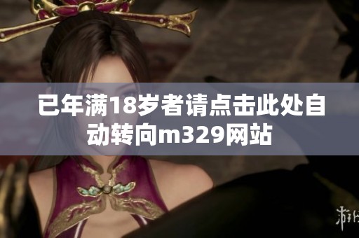 已年满18岁者请点击此处自动转向m329网站