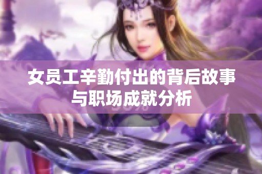 女员工辛勤付出的背后故事与职场成就分析