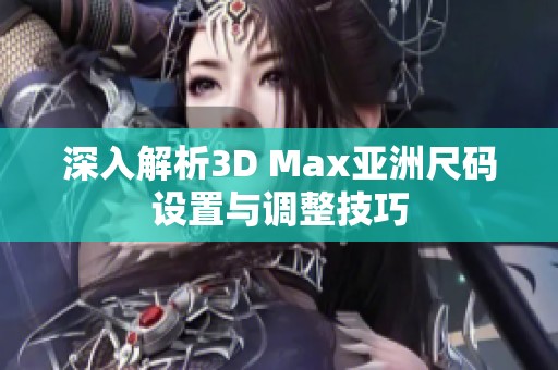 深入解析3D Max亚洲尺码设置与调整技巧