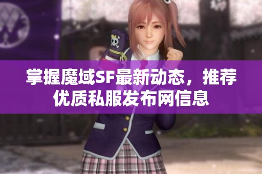 掌握魔域SF最新动态，推荐优质私服发布网信息