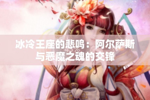 冰冷王座的悲鸣：阿尔萨斯与恶魔之魂的交锋