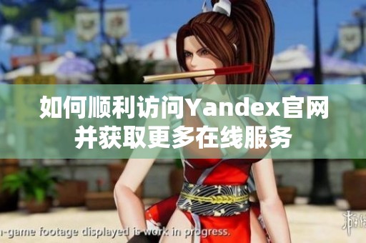 如何顺利访问Yandex官网并获取更多在线服务