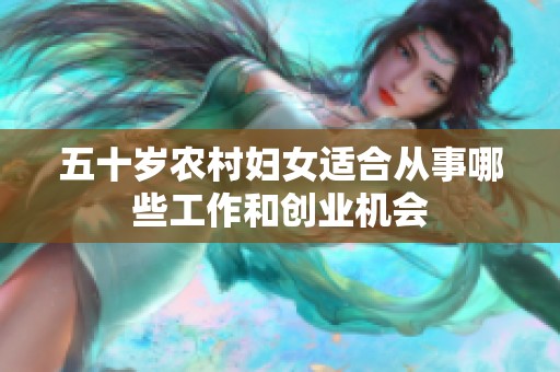 五十岁农村妇女适合从事哪些工作和创业机会