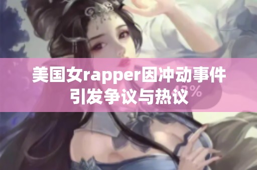 美国女rapper因冲动事件引发争议与热议