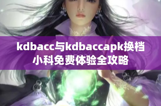 kdbacc与kdbaccapk换档小科免费体验全攻略