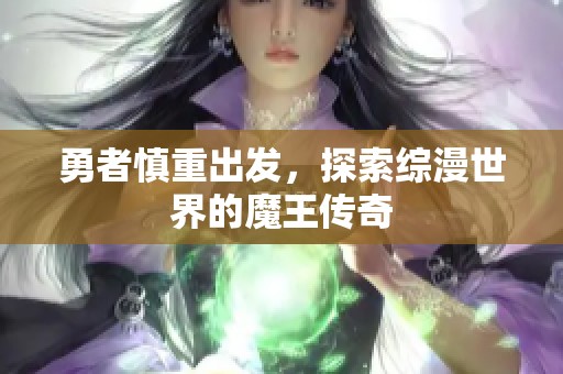 勇者慎重出发，探索综漫世界的魔王传奇