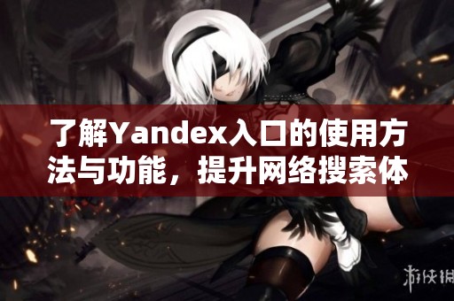 了解Yandex入口的使用方法与功能，提升网络搜索体验