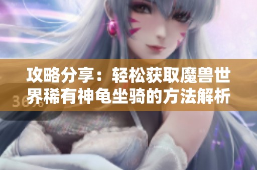 攻略分享：轻松获取魔兽世界稀有神龟坐骑的方法解析!