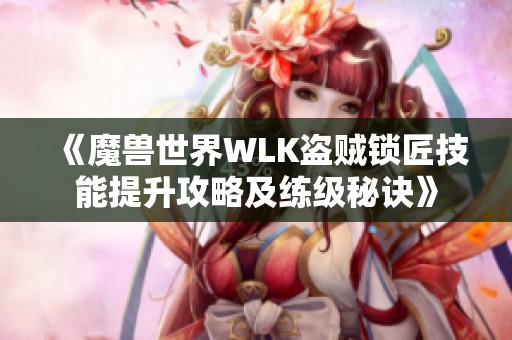 《魔兽世界WLK盗贼锁匠技能提升攻略及练级秘诀》