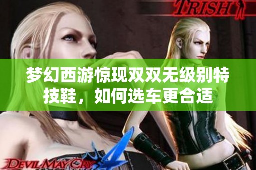 梦幻西游惊现双双无级别特技鞋，如何选车更合适