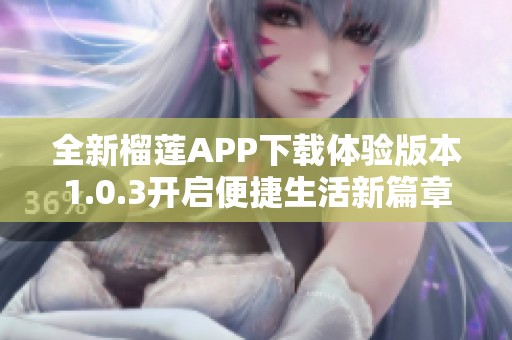 全新榴莲APP下载体验版本1.0.3开启便捷生活新篇章