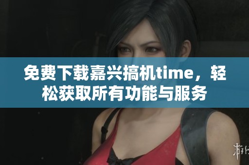 免费下载嘉兴搞机time，轻松获取所有功能与服务