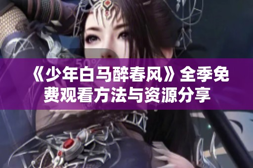 《少年白马醉春风》全季免费观看方法与资源分享