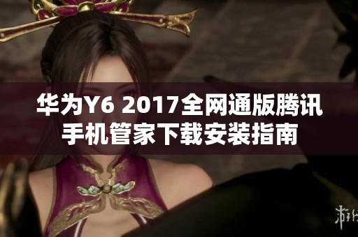 华为Y6 2017全网通版腾讯手机管家下载安装指南