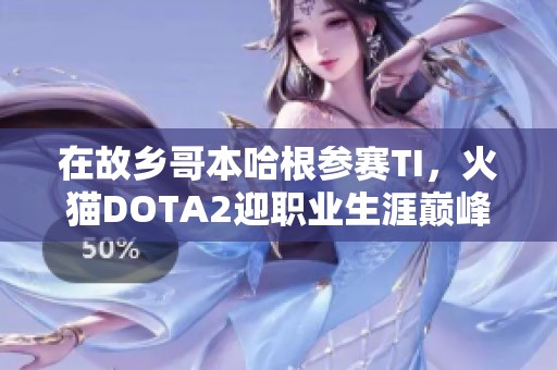 在故乡哥本哈根参赛TI，火猫DOTA2迎职业生涯巅峰