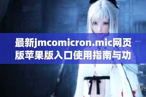 最新jmcomicron.mic网页版苹果版入口使用指南与功能介绍