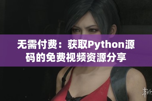 无需付费：获取Python源码的免费视频资源分享