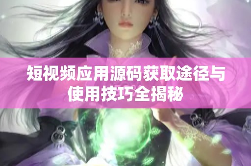 短视频应用源码获取途径与使用技巧全揭秘