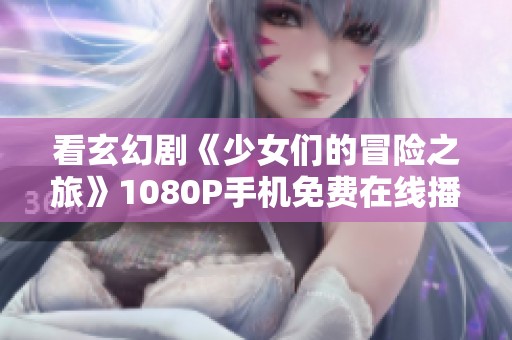 看玄幻剧《少女们的冒险之旅》1080P手机免费在线播放