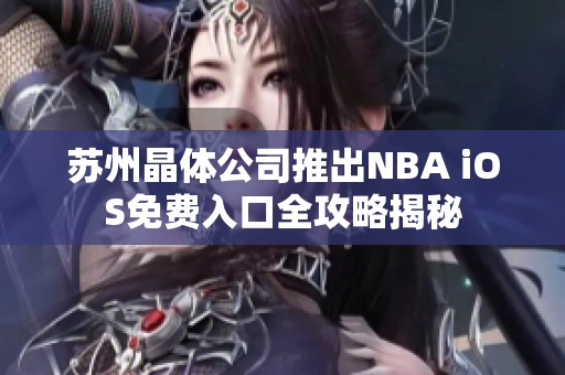 苏州晶体公司推出NBA iOS免费入口全攻略揭秘