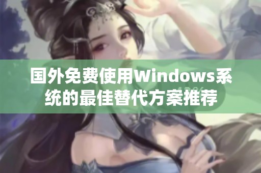 国外免费使用Windows系统的最佳替代方案推荐