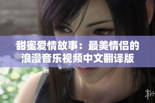 甜蜜爱情故事：最美情侣的浪漫音乐视频中文翻译版