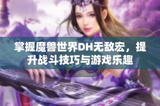 掌握魔兽世界DH无敌宏，提升战斗技巧与游戏乐趣