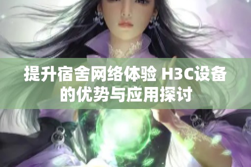 提升宿舍网络体验 H3C设备的优势与应用探讨