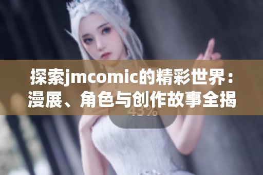 探索jmcomic的精彩世界：漫展、角色与创作故事全揭秘