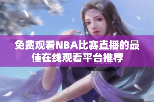 免费观看NBA比赛直播的最佳在线观看平台推荐