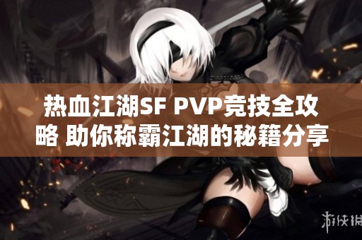 热血江湖SF PVP竞技全攻略 助你称霸江湖的秘籍分享！