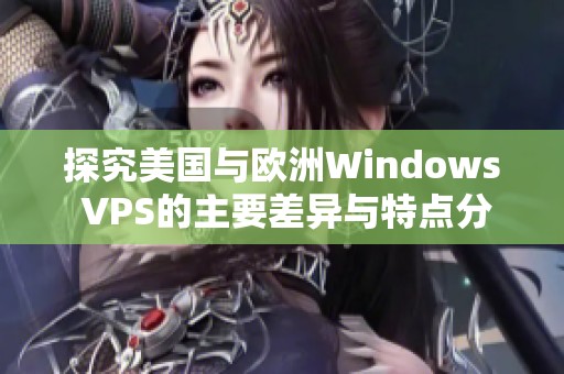 探究美国与欧洲Windows VPS的主要差异与特点分析