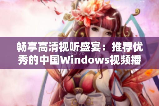 畅享高清视听盛宴：推荐优秀的中国Windows视频播放软件